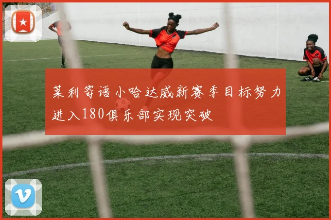 莱利寄语小哈达威新赛季目标努力进入180俱乐部实现突破
