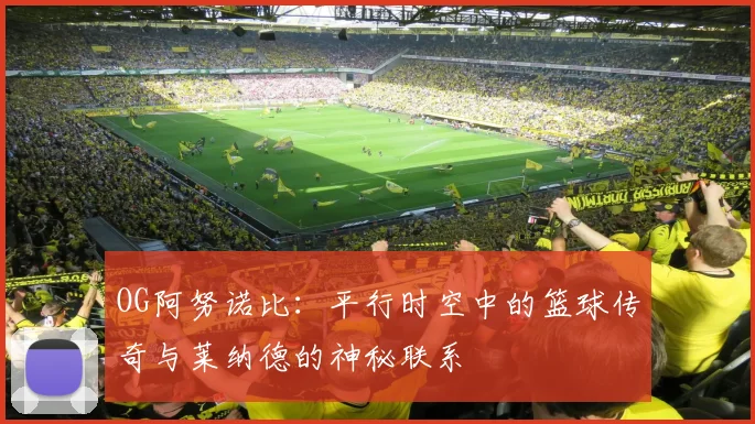 OG阿努诺比：平行时空中的篮球传奇与莱纳德的神秘联系