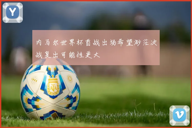 内马尔世界杯首战出场希望渺茫次战复出可能性更大