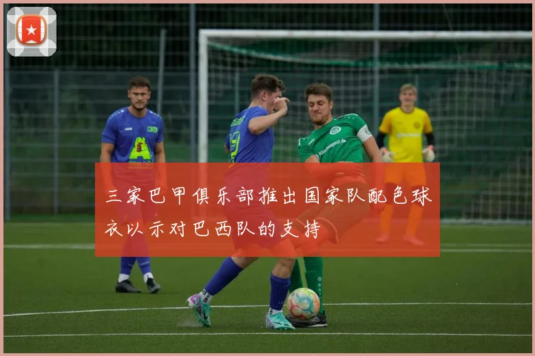 三家巴甲俱乐部推出国家队配色球衣以示对巴西队的支持