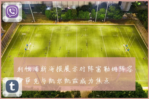 利物浦新海报展示对阵富勒姆阵容伊萨克与凯尔凯兹成为焦点