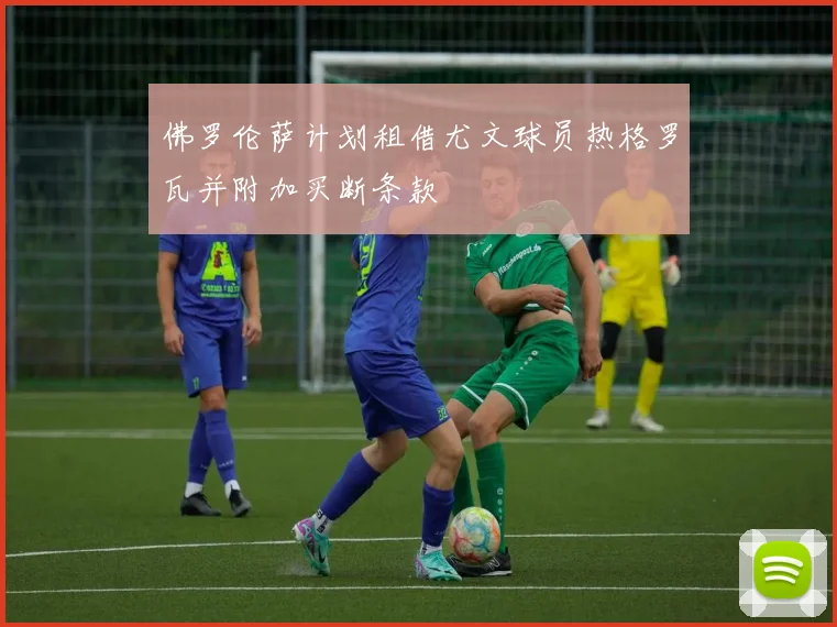 佛罗伦萨计划租借尤文球员热格罗瓦并附加买断条款
