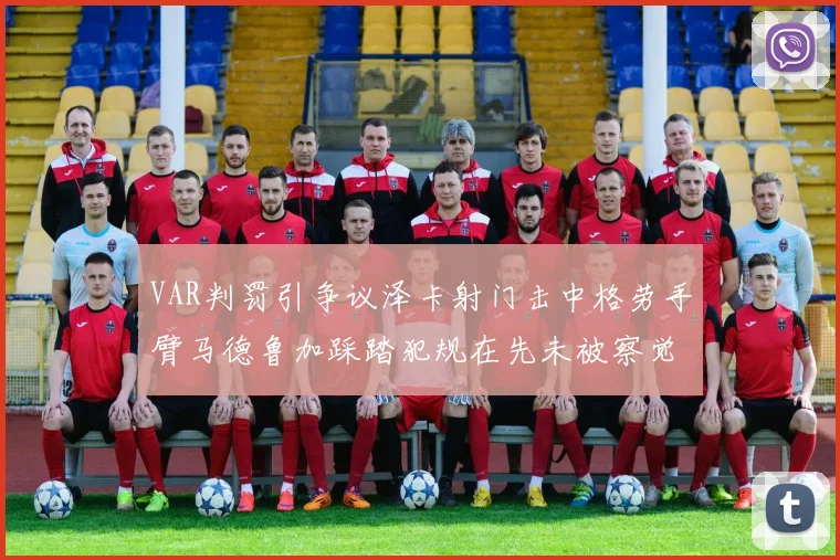 VAR判罚引争议泽卡射门击中格劳手臂马德鲁加踩踏犯规在先未被察觉