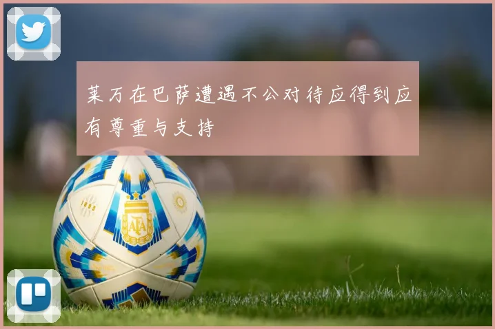莱万在巴萨遭遇不公对待应得到应有尊重与支持