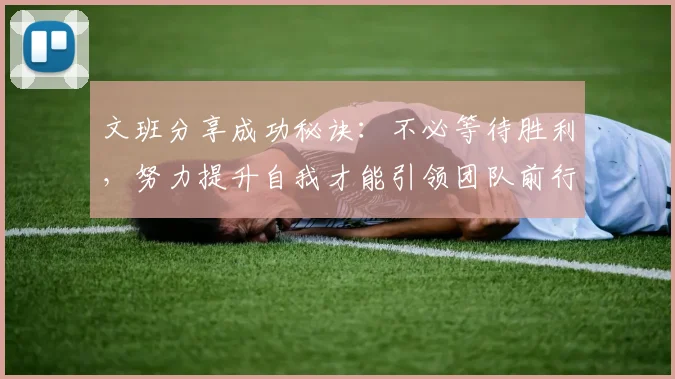 文班分享成功秘诀：不必等待胜利，努力提升自我才能引领团队前行