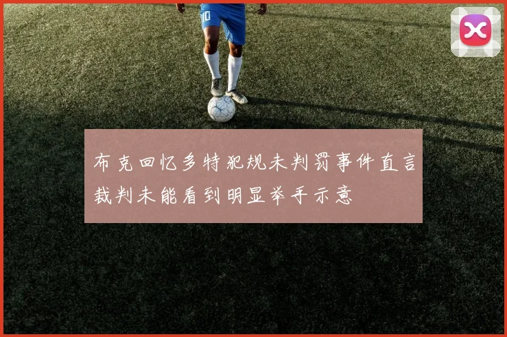 布克回忆多特犯规未判罚事件直言裁判未能看到明显举手示意