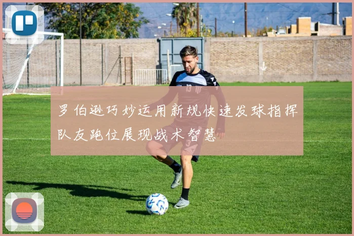 罗伯逊巧妙运用新规快速发球指挥队友跑位展现战术智慧